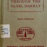 Joan Finnigan. Through the glass, darkly. Toronto : Ryerson Press, [1957]. Ryerson poetry chap-books ; no. 172. Limited edition to 250 copies printed.